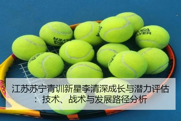 江苏苏宁青训新星李清深成长与潜力评估：技术、战术与发展路径分析